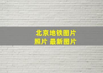 北京地铁图片照片 最新图片